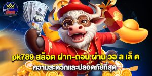 pk789 สล็อต ฝาก-ถอน ผ่าน วอ ล เล็ ต ความสะดวกและปลอดภัยที่สุด