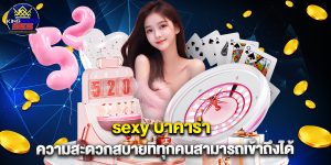 sexy บาคาร่า ความสะดวกสบายที่ทุกคนสามารถเข้าถึงได้