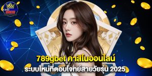 789gbet คาสิโนออนไลน์ ระบบใหม่ที่ตอบโจทย์สายวัยรุ่น 2025